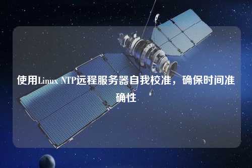 使用Linux NTP遠(yuǎn)程服務(wù)器自我校準(zhǔn)，確保時(shí)間準(zhǔn)確性