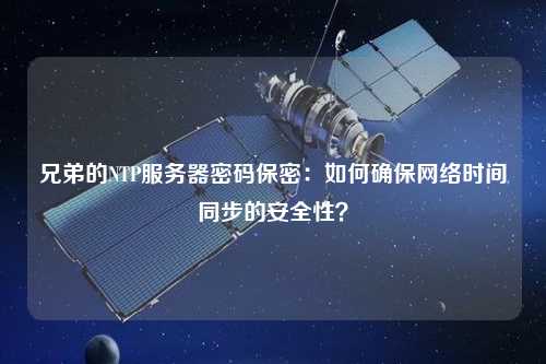 兄弟的NTP服務(wù)器密碼保密：如何確保網(wǎng)絡(luò)時間同步的安全性？