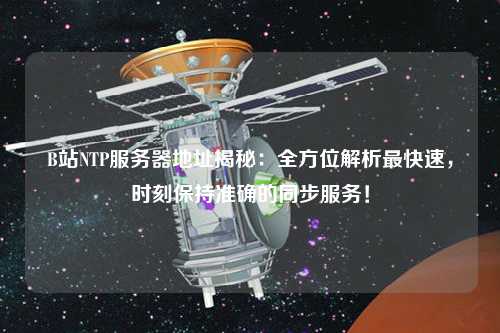 B站NTP服務(wù)器地址揭秘：全方位解析最快速，時(shí)刻保持準(zhǔn)確的同步服務(wù)！