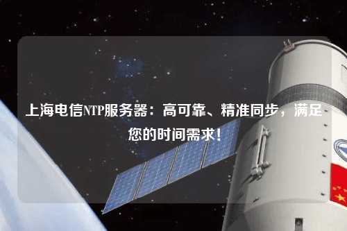 上海電信NTP服務(wù)器：高可靠、精準(zhǔn)同步，滿足您的時(shí)間需求！