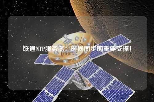 聯(lián)通NTP服務(wù)器：時(shí)間同步的重要支撐！