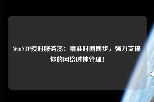 WinNTP授時服務(wù)器：精準(zhǔn)時間同步，強力支撐你的網(wǎng)絡(luò)時鐘管理！