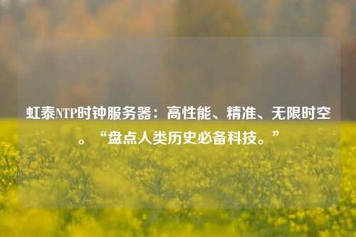 虹泰NTP時(shí)鐘服務(wù)器：高性能、精準(zhǔn)、無限時(shí)空?！氨P點(diǎn)人類歷史必備科技?！? /></a></div>        <div   id=