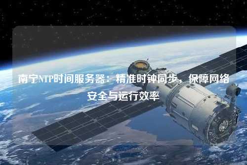 南寧NTP時(shí)間服務(wù)器：精準(zhǔn)時(shí)鐘同步，保障網(wǎng)絡(luò)安全與運(yùn)行效率