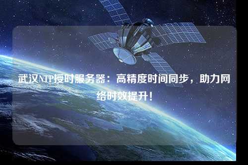 武漢NTP授時服務(wù)器：高精度時間同步，助力網(wǎng)絡(luò)時效提升！