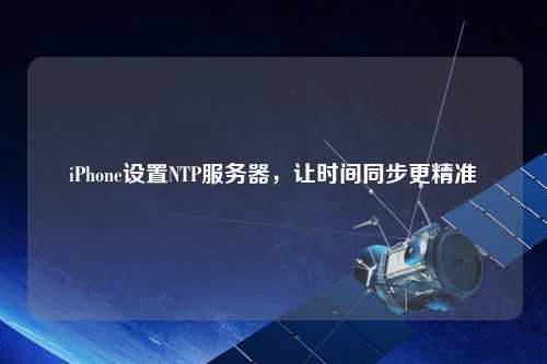 iPhone設(shè)置NTP服務(wù)器，讓時(shí)間同步更精準(zhǔn)