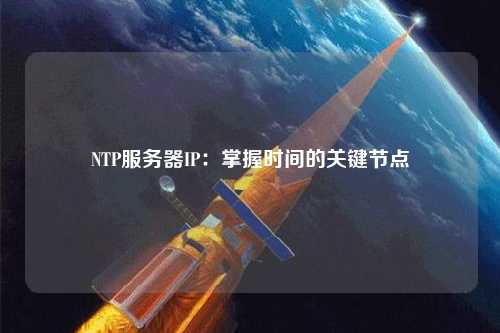 NTP服務(wù)器IP：掌握時間的關(guān)鍵節(jié)點(diǎn)