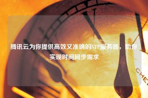 騰訊云為你提供高效又準(zhǔn)確的NTP服務(wù)器，助你實現(xiàn)時間同步需求