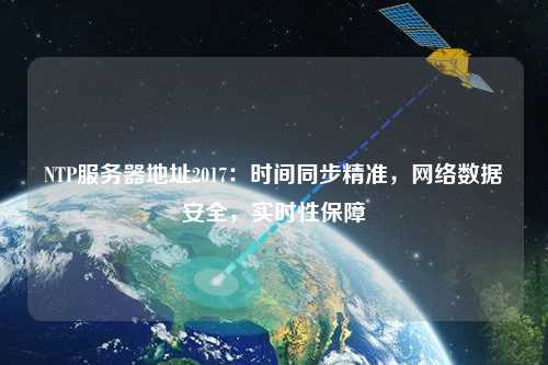 NTP服務器地址2017：時間同步精準，網(wǎng)絡(luò)數(shù)據(jù)安全，實時性保障