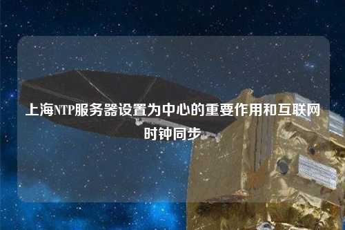 上海NTP服務器設置為中心的重要作用和互聯(lián)網(wǎng)時鐘同步