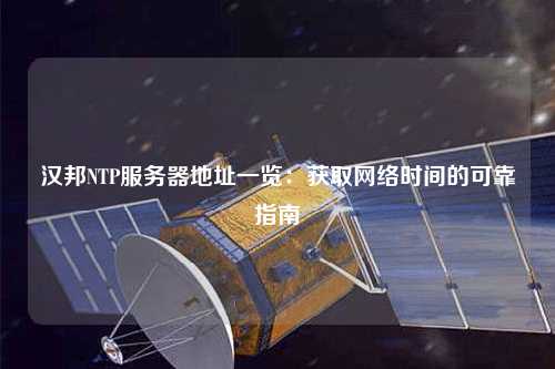 漢邦NTP服務(wù)器地址一覽：獲取網(wǎng)絡(luò)時間的可靠指南