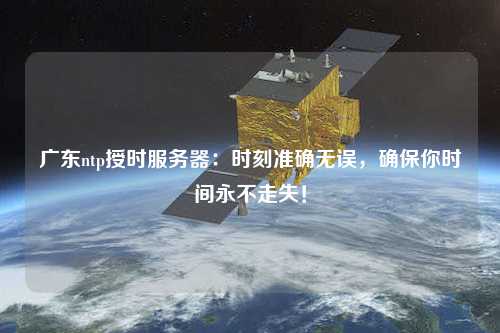 廣東ntp授時服務器：時刻準確無誤，確保你時間永不走失！
