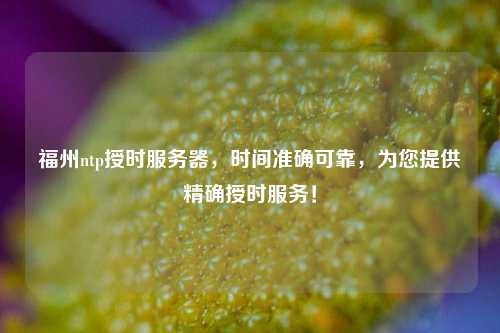 福州ntp授時(shí)服務(wù)器，時(shí)間準(zhǔn)確可靠，為您提供精確授時(shí)服務(wù)！