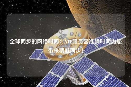 全球同步的網(wǎng)絡(luò)時(shí)間：NTP服務(wù)器準(zhǔn)確時(shí)間為您帶來精準(zhǔn)同步！