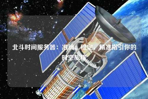 北斗時(shí)間服務(wù)器：準(zhǔn)確、穩(wěn)定，精準(zhǔn)指引你的時(shí)空旅程