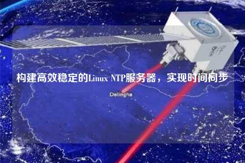 構(gòu)建高效穩(wěn)定的Linux NTP服務(wù)器，實(shí)現(xiàn)時(shí)間同步