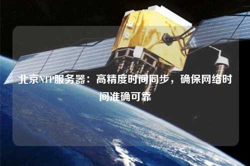 北京NTP服務(wù)器：高精度時(shí)間同步，確保網(wǎng)絡(luò)時(shí)間準(zhǔn)確可靠