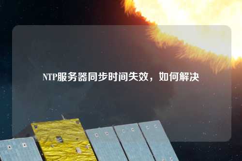NTP服務(wù)器同步時間失效，如何解決