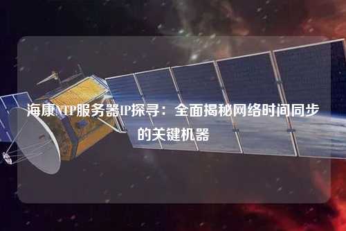 ?？礜TP服務(wù)器IP探尋：全面揭秘網(wǎng)絡(luò)時(shí)間同步的關(guān)鍵機(jī)器