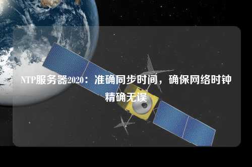 NTP服務(wù)器2020：準(zhǔn)確同步時(shí)間，確保網(wǎng)絡(luò)時(shí)鐘精確無誤