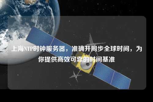 上海NTP時鐘服務(wù)器，準確并同步全球時間，為你提供高效可靠的時間基準