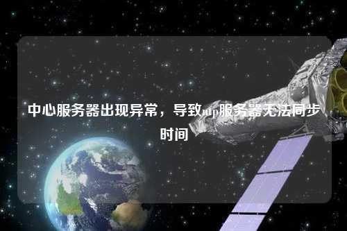 中心服務(wù)器出現(xiàn)異常，導(dǎo)致ntp服務(wù)器無法同步時間