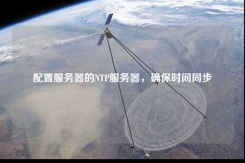 配置服務(wù)器的NTP服務(wù)器，確保時間同步