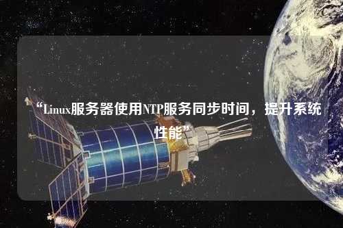 “Linux服務(wù)器使用NTP服務(wù)同步時(shí)間，提升系統(tǒng)性能”