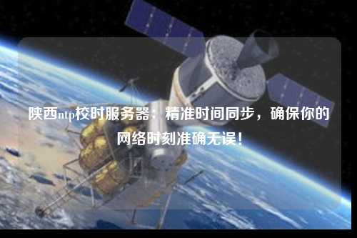 陜西ntp校時服務(wù)器：精準時間同步，確保你的網(wǎng)絡(luò)時刻準確無誤！