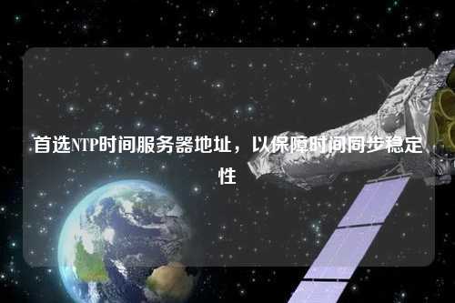 首選NTP時(shí)間服務(wù)器地址，以保障時(shí)間同步穩(wěn)定性