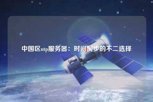 中國(guó)區(qū)ntp服務(wù)器：時(shí)間同步的不二選擇