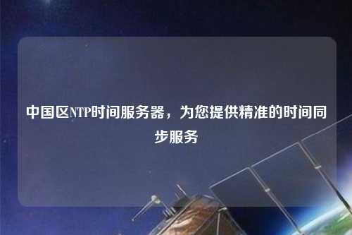 中國區(qū)NTP時間服務(wù)器，為您提供精準的時間同步服務(wù)