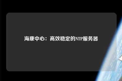 ?？抵行模焊咝Х€(wěn)定的NTP服務(wù)器