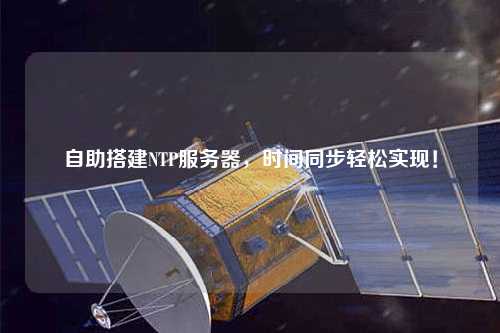 自助搭建NTP服務(wù)器，時(shí)間同步輕松實(shí)現(xiàn)！