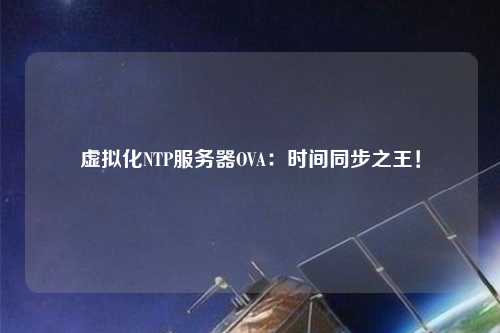 虛擬化NTP服務(wù)器OVA：時間同步之王！