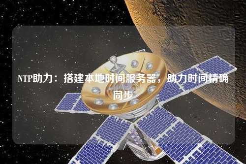 NTP助力：搭建本地時(shí)間服務(wù)器，助力時(shí)間精確同步