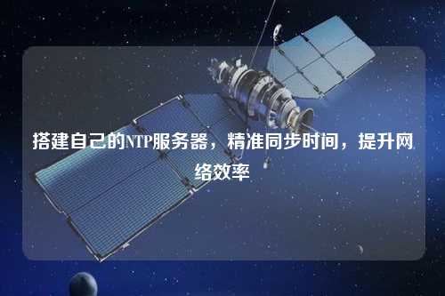 搭建自己的NTP服務(wù)器，精準(zhǔn)同步時間，提升網(wǎng)絡(luò)效率