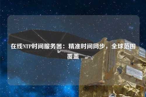 在線NTP時(shí)間服務(wù)器：精準(zhǔn)時(shí)間同步，全球范圍覆蓋