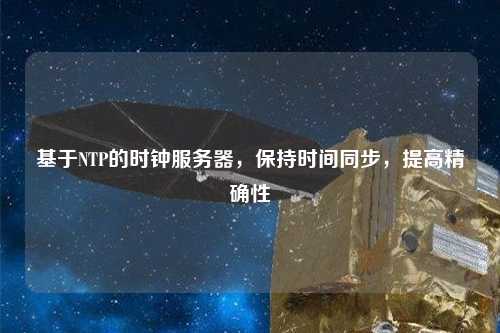 基于NTP的時鐘服務(wù)器，保持時間同步，提高精確性