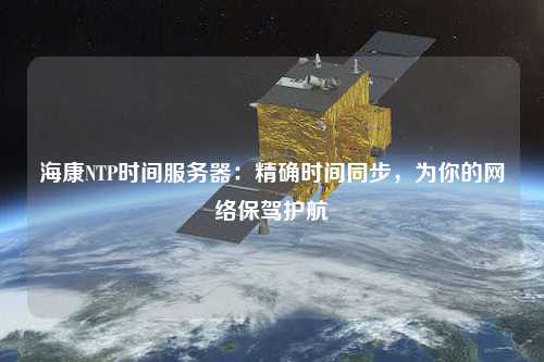 ?？礜TP時間服務(wù)器：精確時間同步，為你的網(wǎng)絡(luò)保駕護航