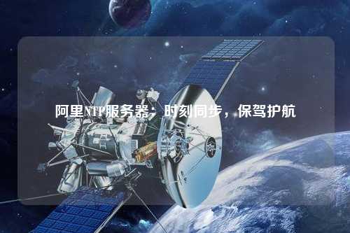阿里NTP服務(wù)器：時刻同步，保駕護航