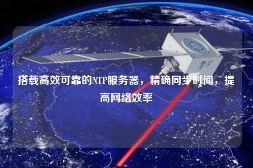 搭載高效可靠的NTP服務(wù)器，精確同步時(shí)間，提高網(wǎng)絡(luò)效率