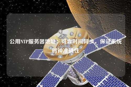 公用NTP服務(wù)器地址：可靠時間同步，保證系統(tǒng)時鐘準確性