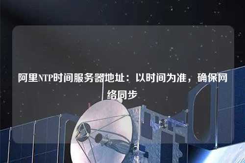 阿里NTP時(shí)間服務(wù)器地址：以時(shí)間為準(zhǔn)，確保網(wǎng)絡(luò)同步