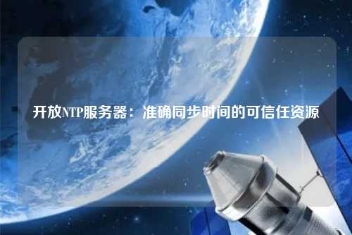 開放NTP服務(wù)器：準(zhǔn)確同步時間的可信任資源