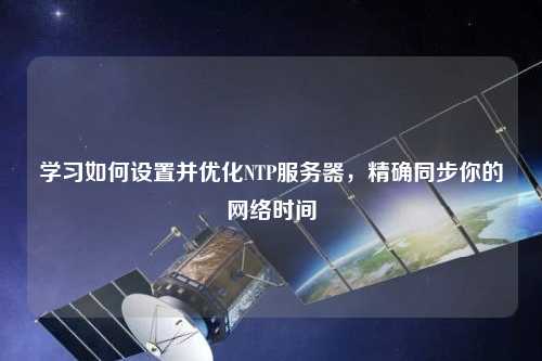 學習如何設置并優(yōu)化NTP服務器，精確同步你的網(wǎng)絡時間