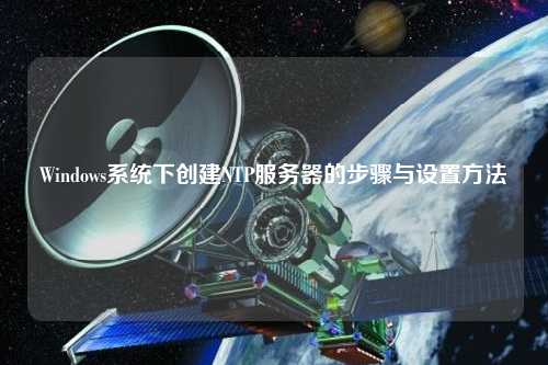 Windows系統下創(chuàng)建NTP服務器的步驟與設置方法