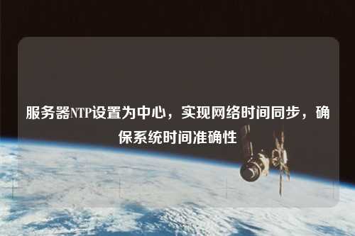 服務(wù)器NTP設(shè)置為中心，實(shí)現(xiàn)網(wǎng)絡(luò)時(shí)間同步，確保系統(tǒng)時(shí)間準(zhǔn)確性