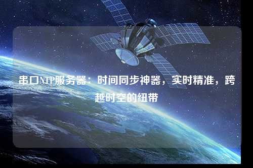 串口NTP服務(wù)器：時間同步神器，實時精準(zhǔn)，跨越時空的紐帶