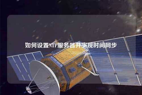 如何設(shè)置NTP服務(wù)器并實(shí)現(xiàn)時間同步